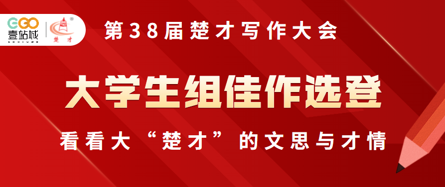 第38届“楚才”大学组佳作选登，看看大“楚才”的文思与才情